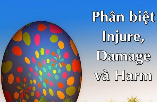 Phân biệt Injure, Damage và Harm Phân biệt Injure, Damage và Harm