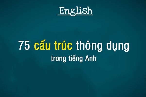75 cấu trúc tiếng Anh cơ bản thường gặp ở THPT 75 cấu trúc tiếng Anh cơ bản thường gặp ở THPT