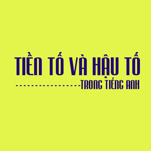 Tiền tố và hậu tố trong tiếng Anh