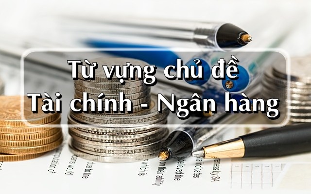 Từ vựng tiếng Anh ngân hàng thông dụng nhất